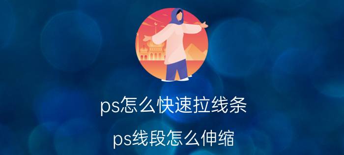 ps怎么快速拉线条 ps线段怎么伸缩？